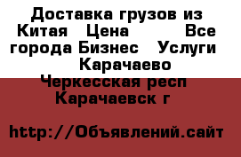 CARGO Доставка грузов из Китая › Цена ­ 100 - Все города Бизнес » Услуги   . Карачаево-Черкесская респ.,Карачаевск г.